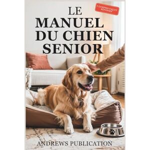 Publication, Andrews Le Manuel Du Chien Senior: Tout ce que vous Devez Savoir pour Garder votre Chien en bonne Santé, Heureux et Confortable Publication, Andrews Le Manuel Du Chien Senior: Tout ce que vous Devez Savoir pour Garder votre Chien en bonne Santé, Heureux et Confortable