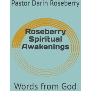 Roseberry, Pastor Darin Roseberry Spiritual Awakenings: Words from God Roseberry, Pastor Darin Roseberry Spiritual Awakenings: Words from God