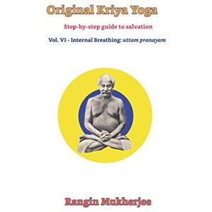 Mukherjee, Rangin Original Kriya Yoga Volume VI: Step-by-step Guide to Salvation Mukherjee, Rangin Original Kriya Yoga Volume VI: Step-by-step Guide to Salvation