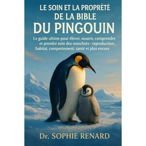 Renard, Dr. Sophie LE SOIN ET LA PROPRIÉTÉ DE LA BIBLE DU PINGOUIN: Le guide ultime pour élever, nourrir, comprendre et prendre soin des manchots reproduction, habitat, comportement, santé et plus encore Renard, Dr. Sophie LE SOIN ET LA PROPRIÉTÉ DE LA BIBLE DU PINGOUIN: Le guide ultime pour élever, nourrir, comprendre et prendre soin des manchots reproduction, habitat, comportement, santé et plus encore