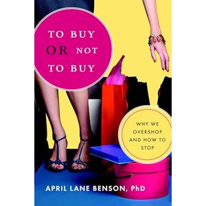 Benson, April Lane To Buy or Not to Buy: Why We Overshop and How to Stop Benson, April Lane To Buy or Not to Buy: Why We Overshop and How to Stop