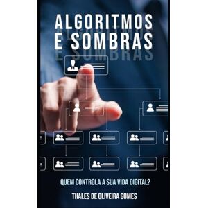 de Oliveira Gomes, Thales Algoritmos e Sombras: Quem Controla a Sua Vida Digital? de Oliveira Gomes, Thales Algoritmos e Sombras: Quem Controla a Sua Vida Digital?