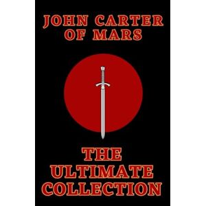 Burroughs, Edgar Rice John Carter of Mars: The Ultimate Collection Burroughs, Edgar Rice John Carter of Mars: The Ultimate Collection