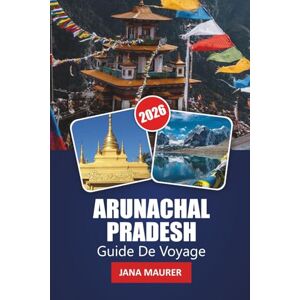 Maurer, Jana ARUNACHAL PRADESH GUIDE DE VOYAGE 2026: Des conseils pratiques, des connaissances culturelles et des aventures à couper le souffle à travers la frontière himalayenne cachée de l'Inde Maurer, Jana ARUNACHAL PRADESH GUIDE DE VOYAGE 2026: Des conseils pratiques, des connaissances culturelles et des aventures à couper le souffle à travers la frontière himalayenne cachée de l'Inde