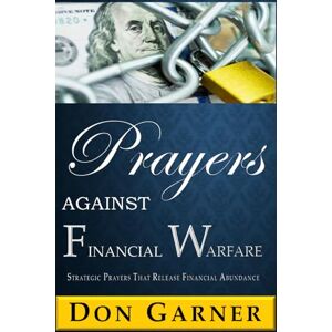 GARNER, DON PRAYERS AGAINST FINANCIAL WARFARE: STRATEGIC PRAYERS THAT RELEASE FINANCIAL ABUNDANT GARNER, DON PRAYERS AGAINST FINANCIAL WARFARE: STRATEGIC PRAYERS THAT RELEASE FINANCIAL ABUNDANT