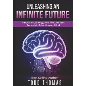 Thomas, Todd Unleashing An Infinite Future: Innovation, Energy, and the Limitless Potential of the Human Mind Thomas, Todd Unleashing An Infinite Future: Innovation, Energy, and the Limitless Potential of the Human Mind