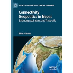 Ghimire, Bipin Connectivity Geopolitics in Nepal: Balancing Aspirations and Trade-offs (South Asia’s Geopolitical & Strategic Engagement) Ghimire, Bipin Connectivity Geopolitics in Nepal: Balancing Aspirations and Trade-offs (South Asia’s Geopolitical & Strategic Engagement)