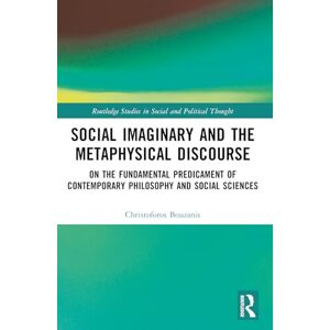 Bouzanis, Christoforos Social Imaginary and the Metaphysical Discourse: On the Fundamental Predicament of Contemporary Philosophy and Social Sciences (Routledge Studies in Social and Political Thought) Bouzanis, Christoforos Social Imaginary and the Metaphysical Discourse: On the Fundamental Predicament of Contemporary Philosophy and Social Sciences (Routledge Studies in Social and Political Thought)
