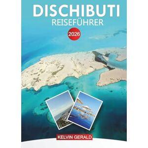 GERALD, KELVIN DISCHIBUTI Reiseführer 2026: Wichtige Tipps, Top-Attraktionen, versteckte Schätze für ein unvergessliches Abenteuer in Dschibuti GERALD, KELVIN DISCHIBUTI Reiseführer 2026: Wichtige Tipps, Top-Attraktionen, versteckte Schätze für ein unvergessliches Abenteuer in Dschibuti