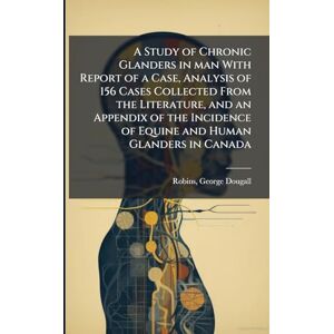 Dougall, Robins George A Study of Chronic Glanders in man With Report of a Case, Analysis of 156 Cases Collected From the Literature, and an Appendix of the Incidence of Equine and Human Glanders in Canada Dougall, Robins George A Study of Chronic Glanders in man With Report of a Case, Analysis of 156 Cases Collected From the Literature, and an Appendix of the Incidence of Equine and Human Glanders in Canada