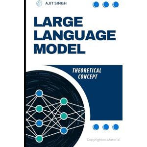 Singh, Ajit Large Language Model: Theoritacal Concept Singh, Ajit Large Language Model: Theoritacal Concept