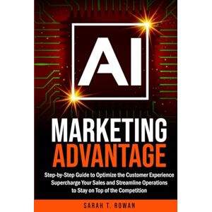 Rowan, Sarah T. AI Marketing Advantage: Step-by-Step Guide to Optimize the Customer Experience, Supercharge Your Sales and Streamline Operations to Stay on Top of the ... (Build Your AI Advantage: The Skills Series) Rowan, Sarah T. AI Marketing Advantage: Step-by-Step Guide to Optimize the Customer Experience, Supercharge Your Sales and Streamline Operations to Stay on Top of the ... (Build Your AI Advantage: The Skills Series)