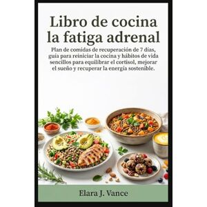 Vance, Elara J Libro de cocina la fatiga adrenal: Plan de comidas de recuperación de 7 días, guía para reiniciar la cocina y hábitos de vida sencillos para equilibrar el cortisol, mejorar el sueño Vance, Elara J Libro de cocina la fatiga adrenal: Plan de comidas de recuperación de 7 días, guía para reiniciar la cocina y hábitos de vida sencillos para equilibrar el cortisol, mejorar el sueño
