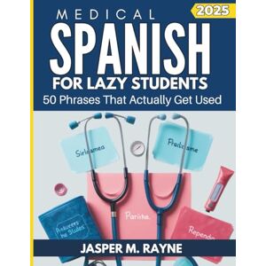 Rayne, Jasper M Medical Spanish for Lazy Students: 50 Phrases That Actually Get Used (2025 Edition) Rayne, Jasper M Medical Spanish for Lazy Students: 50 Phrases That Actually Get Used (2025 Edition)