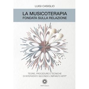 Casiglio, Luigi La musicoterapia fondata sulla relazione: Teorie, procedure e tecniche di intervento secondo l'impianto MTR® Casiglio, Luigi La musicoterapia fondata sulla relazione: Teorie, procedure e tecniche di intervento secondo l'impianto MTR®
