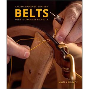 Nigel Armitage A Guide to Making Leather Belts with 12 Complete Projects: A Guide to Making Leather Belts with 12 Complete Projects Nigel Armitage A Guide to Making Leather Belts with 12 Complete Projects: A Guide to Making Leather Belts with 12 Complete Projects