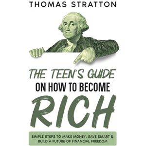 Stratton, Thomas The Teen’s Guide on How to Become Rich: Simple Steps to Make Money, Save Smart & Build a Future of Financial Freedom Stratton, Thomas The Teen’s Guide on How to Become Rich: Simple Steps to Make Money, Save Smart & Build a Future of Financial Freedom