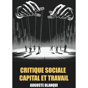 Blanqui, Auguste La Critique Sociale: Capital et travail Tome I Édition Originale et Intégrale avec biographie de l'auteur Blanqui, Auguste La Critique Sociale: Capital et travail Tome I Édition Originale et Intégrale avec biographie de l'auteur