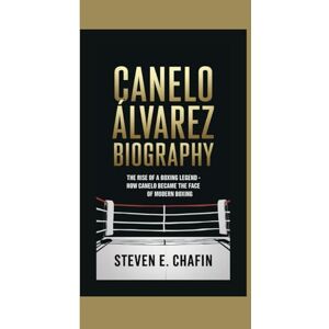 E. Chafin, Steven CANELO ÁLVAREZ BIOGRAPHY: The Rise of a Boxing Legend – How Canelo Became the Face of Modern Boxing E. Chafin, Steven CANELO ÁLVAREZ BIOGRAPHY: The Rise of a Boxing Legend – How Canelo Became the Face of Modern Boxing