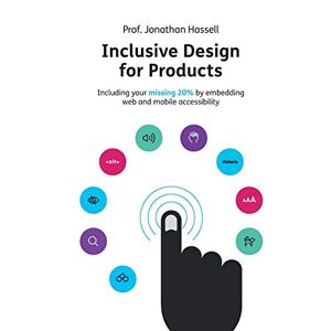 Hassell, Jonathan Inclusive Design for Products: Including your missing 20% by embedding web and mobile accessibility Hassell, Jonathan Inclusive Design for Products: Including your missing 20% by embedding web and mobile accessibility
