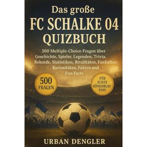 Dengler, Urban Das große FC Schalke 04 Quizbuch: 500 Multiple-Choice-Fragen über Geschichte, Spieler, Legenden, Trivia, Rekorde, Statistiken, Rivalitäten, Fankultur, ... – mit Lösungen nach jeweils 50 Fragen Dengler, Urban Das große FC Schalke 04 Quizbuch: 500 Multiple-Choice-Fragen über Geschichte, Spieler, Legenden, Trivia, Rekorde, Statistiken, Rivalitäten, Fankultur, ... – mit Lösungen nach jeweils 50 Fragen