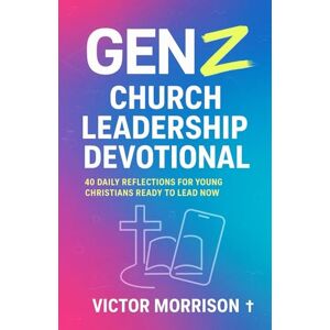Morrison, Pastor Victor Gen Z Church Leadership Devotional: 40 Daily Reflections for Young Christians Ready to Lead Now – Next-Gen Discipleship & Ministry Training Guide: ... for Students, Young Adults & Youth Pastors Morrison, Pastor Victor Gen Z Church Leadership Devotional: 40 Daily Reflections for Young Christians Ready to Lead Now – Next-Gen Discipleship & Ministry Training Guide: ... for Students, Young Adults & Youth Pastors