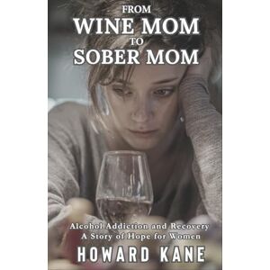 Kane, Howard From Wine Mom to Sober Mom: Alcohol Addiction and Recovery: A Story of Hope for Women (Kane's Alcohol Addiction Recovery Stories) Kane, Howard From Wine Mom to Sober Mom: Alcohol Addiction and Recovery: A Story of Hope for Women (Kane's Alcohol Addiction Recovery Stories)