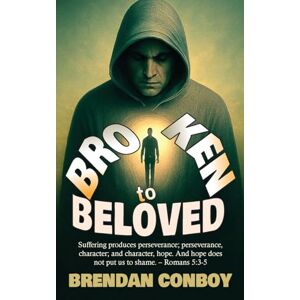 Conboy, Brendan Broken to Beloved: Broken in battle. Redeemed by Grace Conboy, Brendan Broken to Beloved: Broken in battle. Redeemed by Grace