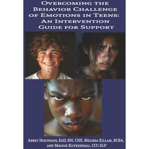 Holthaus, Dr. Abbey Overcoming the Behavior Challenge of Emotions in Teens: An Intervention Guide for Support Holthaus, Dr. Abbey Overcoming the Behavior Challenge of Emotions in Teens: An Intervention Guide for Support