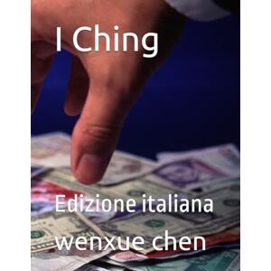 chen, wenxue I Ching: Edizione italiana (Bilingual (Chinese-English) Analysis and Interpretation of the I Ching) chen, wenxue I Ching: Edizione italiana (Bilingual (Chinese-English) Analysis and Interpretation of the I Ching)