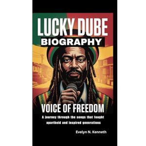 N. Kenneth, Evelyn LUCKY DUBE BIOGRAPHY: Voice Of Freedom (A journey through the songs that fought apartheid and inspired generations) N. Kenneth, Evelyn LUCKY DUBE BIOGRAPHY: Voice Of Freedom (A journey through the songs that fought apartheid and inspired generations)