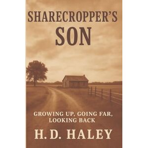 Haley, H. D. Sharecropper's Son: A Memoir of a Sharecropper Family and Son in the Deep South Haley, H. D. Sharecropper's Son: A Memoir of a Sharecropper Family and Son in the Deep South
