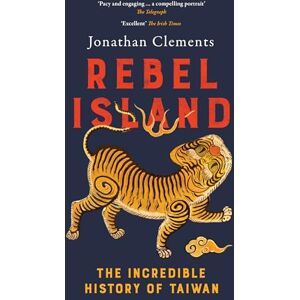 Clements, Jonathan Rebel Island: The Incredible History of Taiwan Clements, Jonathan Rebel Island: The Incredible History of Taiwan