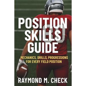 Check, Raymond M Position Skills Guide: Mechanics, Drills, Progressions for Every Field Position Check, Raymond M Position Skills Guide: Mechanics, Drills, Progressions for Every Field Position