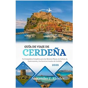 Rhodes, Alexander F. GUÍA DE VIAJE DE CERDEÑA 2026: Tu Compañera Completa para las Mejores Playas, la Cultura, la Gastronomía y los Secretos Locales de Cerdeña Rhodes, Alexander F. GUÍA DE VIAJE DE CERDEÑA 2026: Tu Compañera Completa para las Mejores Playas, la Cultura, la Gastronomía y los Secretos Locales de Cerdeña