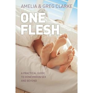 Clarke, Amelia One Flesh: A practical guide to honeymoon sex and beyond Clarke, Amelia One Flesh: A practical guide to honeymoon sex and beyond