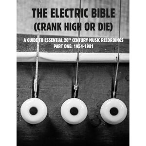 Sodoma, Fabbrica THE ELECTRIC BIBLE (CRANK HIGH OR DIE): A Guide To Essential 20th Century Music Recordings, Part One (1954-1981) Sodoma, Fabbrica THE ELECTRIC BIBLE (CRANK HIGH OR DIE): A Guide To Essential 20th Century Music Recordings, Part One (1954-1981)