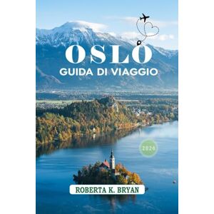 BRYAN, ROBERTA K. OSLO GUIDA DI VIAGGIO 2026: Scopri la magia, la storia e il cuore della capitale norvegese BRYAN, ROBERTA K. OSLO GUIDA DI VIAGGIO 2026: Scopri la magia, la storia e il cuore della capitale norvegese