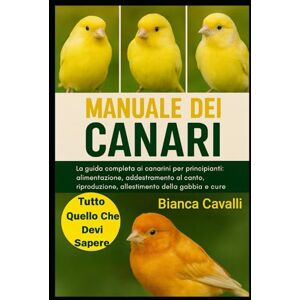 Cavalli, Bianca MANUALE DEI CANARI: La guida completa ai canarini per principianti: alimentazione, addestramento al canto, riproduzione, allestimento della gabbia e cure per tutta la vita Cavalli, Bianca MANUALE DEI CANARI: La guida completa ai canarini per principianti: alimentazione, addestramento al canto, riproduzione, allestimento della gabbia e cure per tutta la vita