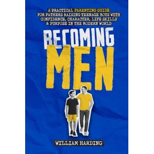 Harding, William Becoming Men: A Practical Parenting Guide for Fathers Raising Teenage Boys with Confidence, Character, Life Skills and Purpose in the Modern World (New Dad Hacks Book Series) Harding, William Becoming Men: A Practical Parenting Guide for Fathers Raising Teenage Boys with Confidence, Character, Life Skills and Purpose in the Modern World (New Dad Hacks Book Series)