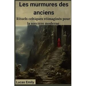 Emily, Lucas Les murmures des anciens: Rituels celtiques réimaginés pour la sorcière moderne Emily, Lucas Les murmures des anciens: Rituels celtiques réimaginés pour la sorcière moderne