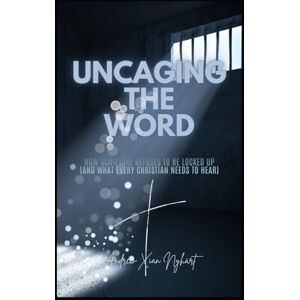 Nyhärt, Andrew Xian Uncaging the Word: How Scripture Refuses to be Locked Up (and What Every Christian Needs to Hear) Nyhärt, Andrew Xian Uncaging the Word: How Scripture Refuses to be Locked Up (and What Every Christian Needs to Hear)