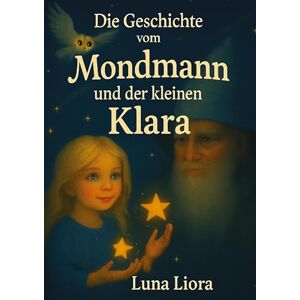 Liora, Luna Die Geschichte vom Mondmann und der kleinen Klara Liora, Luna Die Geschichte vom Mondmann und der kleinen Klara