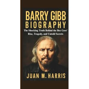 M. Harris, Juan BARRY GIBB BIOGRAPHY: The Shocking Truth Behind the Bee Gees’ Rise, Tragedy, and Untold Secrets M. Harris, Juan BARRY GIBB BIOGRAPHY: The Shocking Truth Behind the Bee Gees’ Rise, Tragedy, and Untold Secrets