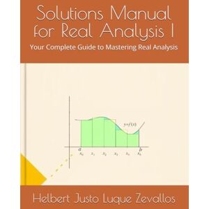 Luque Zevallos, Helbert Justo Solutions Manual for Real Analysis I: Your Complete Guide to Mastering Real Analysis (Solution Manuals of the Bachelor's Degree in Mathematics Series) Luque Zevallos, Helbert Justo Solutions Manual for Real Analysis I: Your Complete Guide to Mastering Real Analysis (Solution Manuals of the Bachelor's Degree in Mathematics Series)