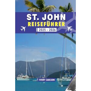 Carlson, Ivory ST JOHN REISEFÜHRER 2025 2026: Erkunden Sie Trunk Bay, den Virgin Islands National Park, Cinnamon Bay, Cruz Bay und mehr – Top-Strände, Wanderwege, ... die jeder Reisende unbedingt besuchen sollte Carlson, Ivory ST JOHN REISEFÜHRER 2025 2026: Erkunden Sie Trunk Bay, den Virgin Islands National Park, Cinnamon Bay, Cruz Bay und mehr – Top-Strände, Wanderwege, ... die jeder Reisende unbedingt besuchen sollte
