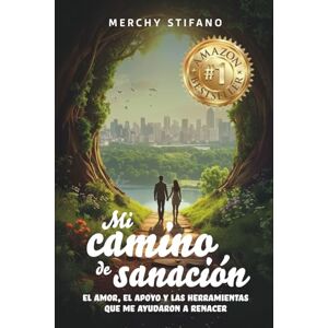 Stifano, Merchy Mi camino de Sanación: El amor, el apoyo y las herramientas que me ayudaron a renacer Stifano, Merchy Mi camino de Sanación: El amor, el apoyo y las herramientas que me ayudaron a renacer