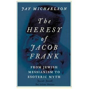 Michaelson The Heresy of Jacob Frank: From Jewish Messianism to Esoteric Myth Michaelson The Heresy of Jacob Frank: From Jewish Messianism to Esoteric Myth