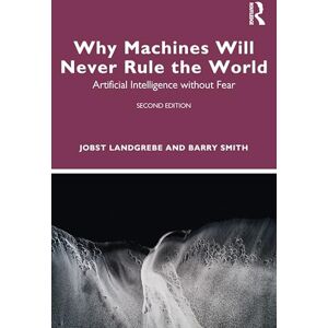 Smith, Barry Why Machines Will Never Rule the World: Artificial Intelligence without Fear Smith, Barry Why Machines Will Never Rule the World: Artificial Intelligence without Fear