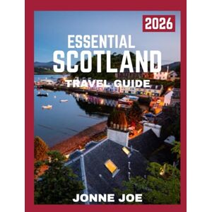 JOE, JONNE ESSENTIAL SCOTLAND TRAVEL GUIDE 2026: Unveiling Scotland: Timeless Landscapes, Rich Culture, and Unforgettable Escapes JOE, JONNE ESSENTIAL SCOTLAND TRAVEL GUIDE 2026: Unveiling Scotland: Timeless Landscapes, Rich Culture, and Unforgettable Escapes